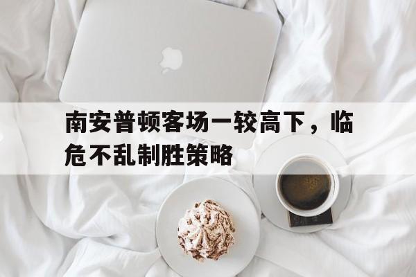 华体会新闻-包含南安普顿客场一较高下，临危不乱制胜策略的词条